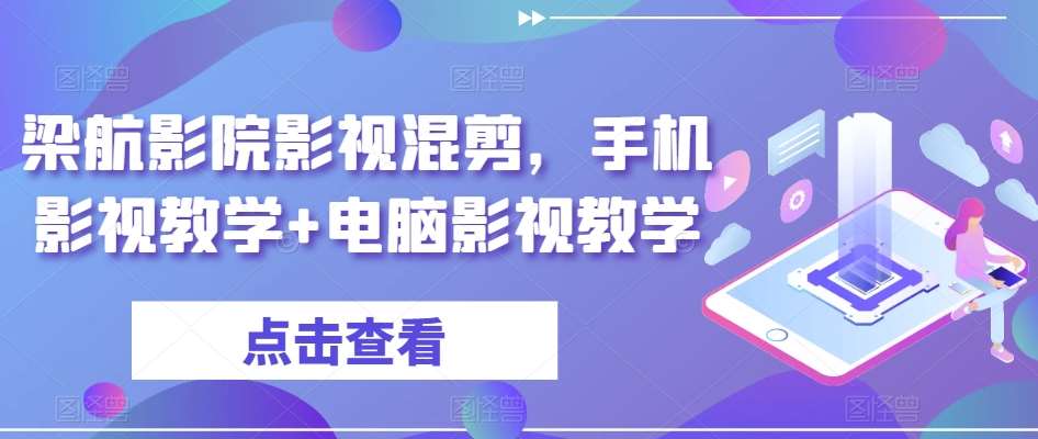 梁航影院影视混剪，手机影视教学+电脑影视教学网创吧-网创项目资源站-副业项目-创业项目-搞钱项目网创吧
