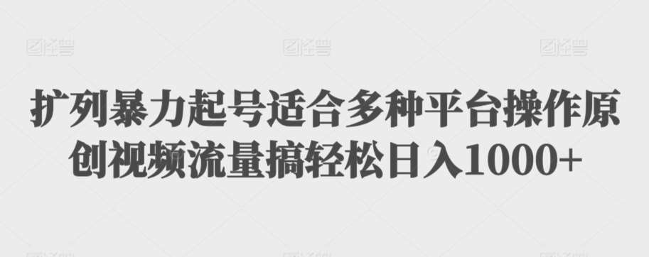 扩列暴力起号适合多种平台操作原创视频流量搞轻松日入1000+【揭秘】网创吧-网创项目资源站-副业项目-创业项目-搞钱项目网创吧