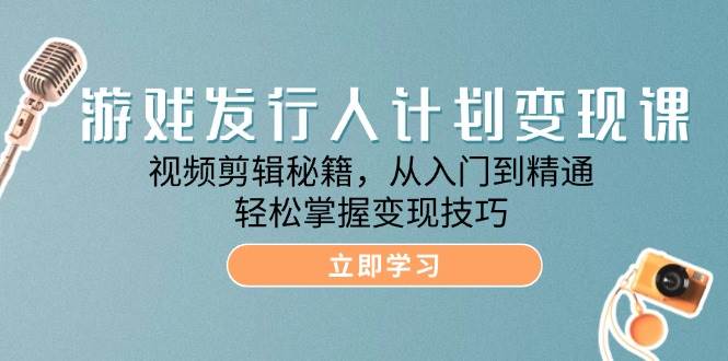 （12571期）游戏发行人计划变现课：视频剪辑秘籍，从入门到精通，轻松掌握变现技巧网创吧-网创项目资源站-副业项目-创业项目-搞钱项目网创吧