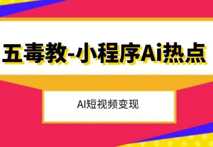 五毒教抖音小程序Ai热点，Al短视频变现网创吧-网创项目资源站-副业项目-创业项目-搞钱项目网创吧