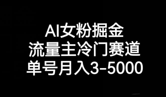 AI女粉掘金，流量主冷门赛道，单号月入3-5000【揭秘】网创吧-网创项目资源站-副业项目-创业项目-搞钱项目网创吧