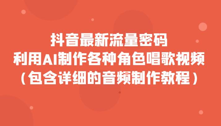 抖音最新流量密码，利用AI制作各种角色唱歌视频（包含详细的音频制作教程）网创吧-网创项目资源站-副业项目-创业项目-搞钱项目网创吧
