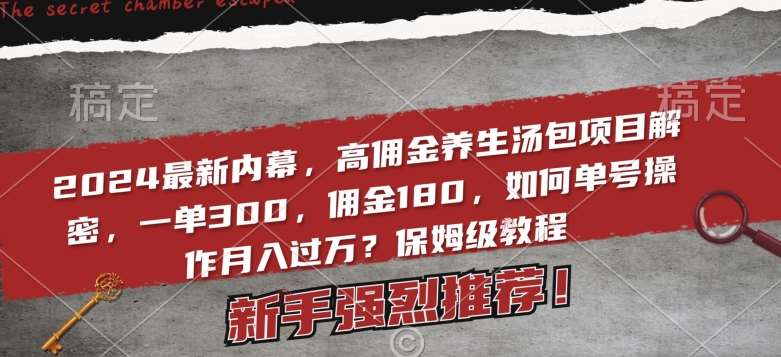 2024最新内幕，高佣金养生汤包项目解密，一单300，佣金180，如何单号操作月入过万？保姆级教程【揭秘】网创吧-网创项目资源站-副业项目-创业项目-搞钱项目网创吧