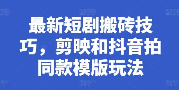 最新短剧搬砖技巧，剪映和抖音拍同款模版玩法网创吧-网创项目资源站-副业项目-创业项目-搞钱项目网创吧