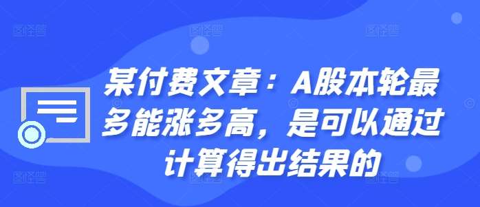 某付费文章：A股本轮最多能涨多高，是可以通过计算得出结果的网创吧-网创项目资源站-副业项目-创业项目-搞钱项目网创吧
