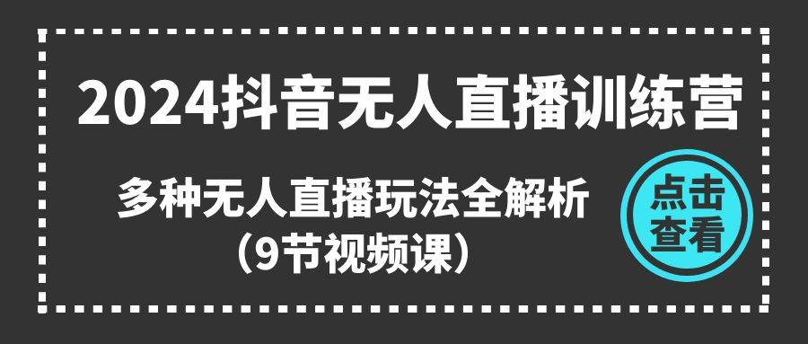 （11136期）2024抖音无人直播训练营，多种无人直播玩法全解析（9节视频课）网创吧-网创项目资源站-副业项目-创业项目-搞钱项目网创吧
