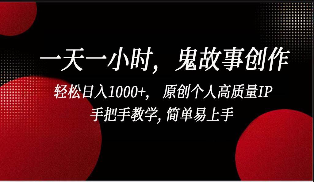 一天一小时鬼故事创作， 轻松日入1000+， 原创个人高质量IP，简单易上手网创吧-网创项目资源站-副业项目-创业项目-搞钱项目网创吧