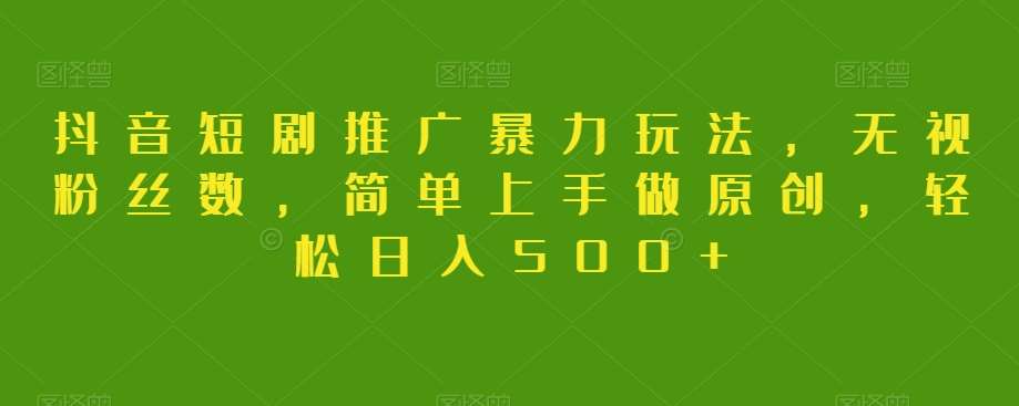 抖音短剧推广暴力玩法，无视粉丝数，简单上手做原创，轻松日入500+【揭秘】网创吧-网创项目资源站-副业项目-创业项目-搞钱项目网创吧