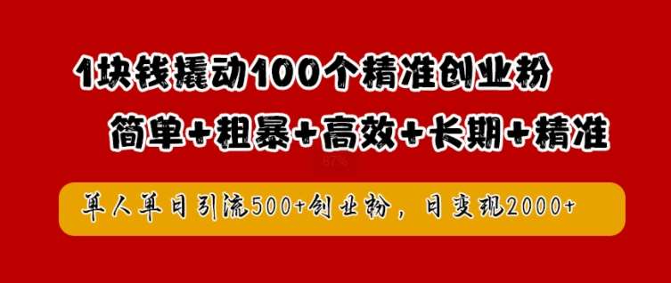 1块钱撬动100个精准创业粉，简单粗暴高效长期精准，单人单日引流500+创业粉，日变现2k【揭秘】网创吧-网创项目资源站-副业项目-创业项目-搞钱项目网创吧