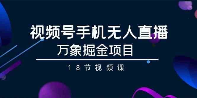视频号手机无人直播-万象掘金项目（18节视频课）网创吧-网创项目资源站-副业项目-创业项目-搞钱项目网创吧