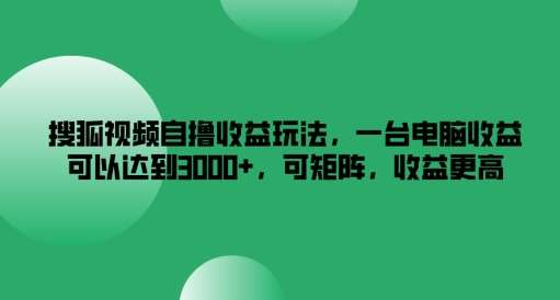 搜狐视频自撸收益玩法,一台电脑收益可以达到3k+,可矩阵,收益更高【揭秘】网创吧-网创项目资源站-副业项目-创业项目-搞钱项目网创吧
