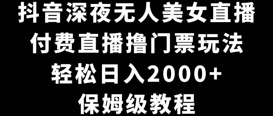 （8908期）抖音深夜无人美女直播，付费直播撸门票玩法，轻松日入2000+，保姆级教程网创吧-网创项目资源站-副业项目-创业项目-搞钱项目网创吧