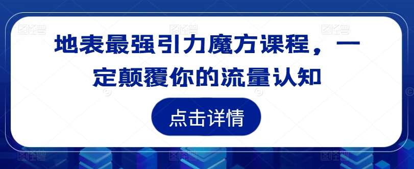 地表最强引力魔方课程,一定颠覆你的流量认知网创吧-网创项目资源站-副业项目-创业项目-搞钱项目网创吧