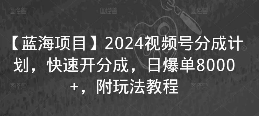 【蓝海项目】2024视频号分成计划，快速开分成，日爆单8000+，附玩法教程网创吧-网创项目资源站-副业项目-创业项目-搞钱项目网创吧