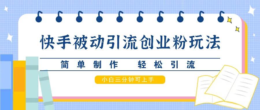 快手被动引流创业粉玩法，简单制作 轻松引流，小白三分钟可上手网创吧-网创项目资源站-副业项目-创业项目-搞钱项目网创吧