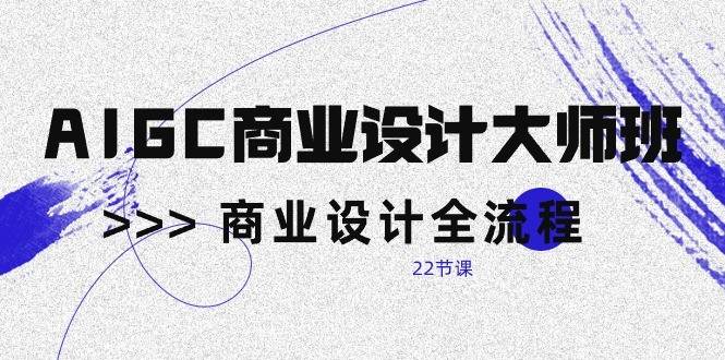 AIGC商业设计大师班，商业设计全流程（22节课）网创吧-网创项目资源站-副业项目-创业项目-搞钱项目网创吧