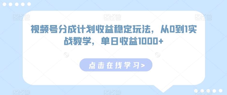 视频号分成计划收益稳定玩法，从0到1实战教学，单日收益1000+【揭秘】网创吧-网创项目资源站-副业项目-创业项目-搞钱项目网创吧