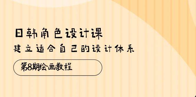 （10641期）日韩 角色设计课：第8期绘画教程，建立适合自己的设计体系（38节课）网创吧-网创项目资源站-副业项目-创业项目-搞钱项目网创吧