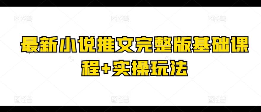 最新小说推文完整版基础课程+实操玩法网创吧-网创项目资源站-副业项目-创业项目-搞钱项目网创吧