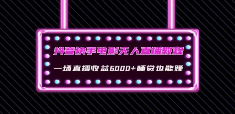 抖音快手电影无人直播教程：一场直播收益6000+睡觉也能赚(教程+软件)【揭秘】网创吧-网创项目资源站-副业项目-创业项目-搞钱项目网创吧