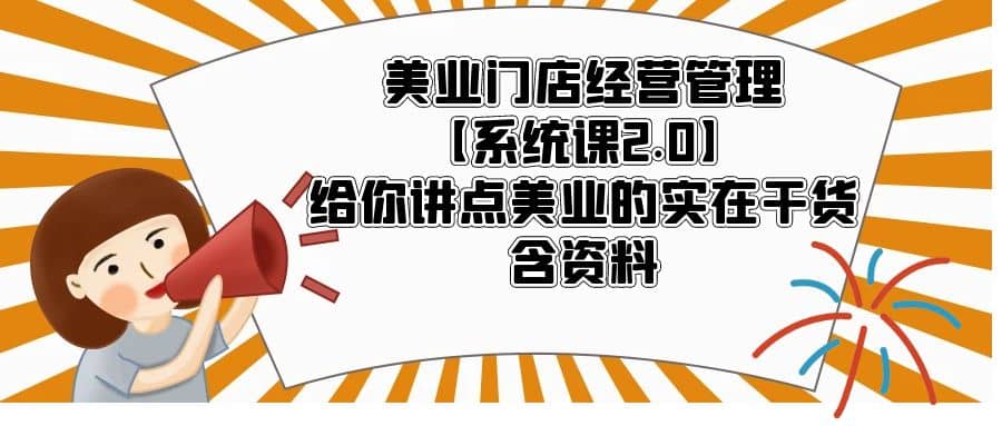 美业门店经营管理【系统课2.0】给你讲点美业的实在干货，含资料网创吧-网创项目资源站-副业项目-创业项目-搞钱项目网创吧