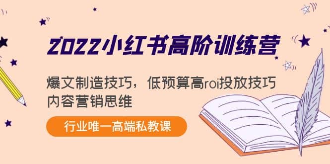 2022小红书高阶训练营：爆文制造技巧，低预算高roi投放技巧，内容营销思维网创吧-网创项目资源站-副业项目-创业项目-搞钱项目网创吧