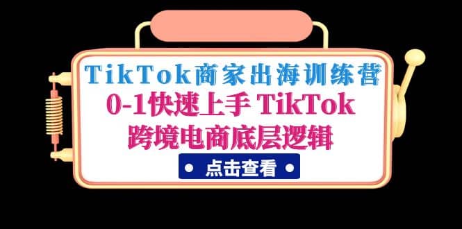 TikTok商家出海训练营:0-1快速上手 TikTok跨境电商底层逻辑(无水印)网创吧-网创项目资源站-副业项目-创业项目-搞钱项目网创吧