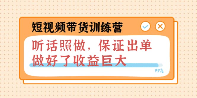 短视频带货训练营：听话照做，保证出单，做好了收益巨大（第8+9+10期）网创吧-网创项目资源站-副业项目-创业项目-搞钱项目网创吧