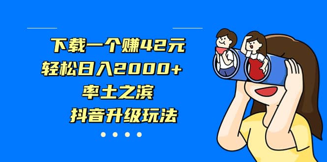 下载一个赚42元，轻松日入2000+，率土之滨，抖音升级玩法网创吧-网创项目资源站-副业项目-创业项目-搞钱项目网创吧