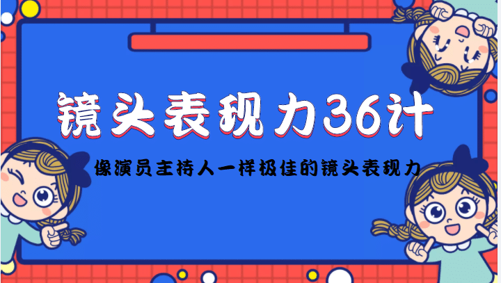 镜头表现力36计,做到像演员主持人这些职业的人一样,拥有极佳的镜头表现力网创吧-网创项目资源站-副业项目-创业项目-搞钱项目网创吧