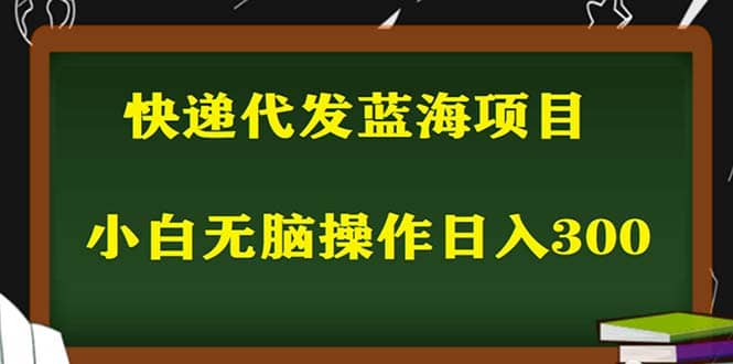 2023最新蓝海快递代发项目，小白零成本照抄网创吧-网创项目资源站-副业项目-创业项目-搞钱项目网创吧