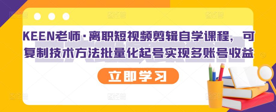 KEEN老师·离职短视频剪辑自学课程，可复制技术方法批量化起号实现多账号收益网创吧-网创项目资源站-副业项目-创业项目-搞钱项目网创吧