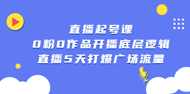 直播起号课，0粉0作品开播底层逻辑，直播5天打爆广场流量网创吧-网创项目资源站-副业项目-创业项目-搞钱项目网创吧