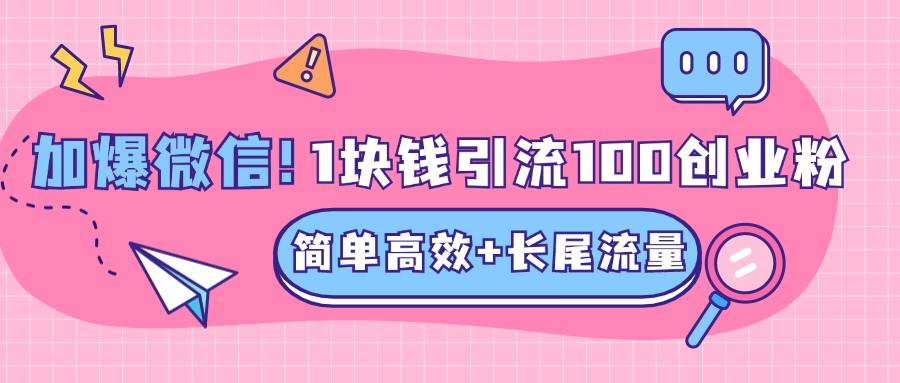 低成本高回报，1块钱引流100个精准创业粉，简单高效+长尾流量，单人单日引流500+创业粉，加爆你的微信网创吧-网创项目资源站-副业项目-创业项目-搞钱项目网创吧