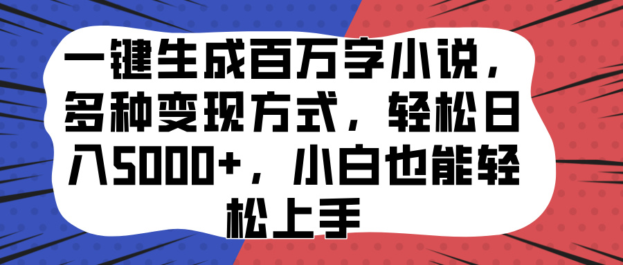 一键生成百万字小说，多种变现方式，轻松日入5000+，小白也能轻松上手网创吧-网创项目资源站-副业项目-创业项目-搞钱项目网创吧