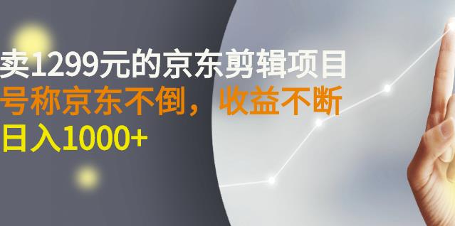 外面卖1299元的京东剪辑项目，号称京东不倒，收益不停止，日入1000+网创吧-网创项目资源站-副业项目-创业项目-搞钱项目网创吧