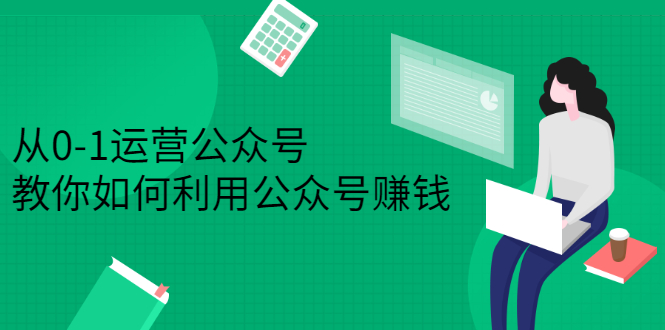 从0-1运营公众号，零基础小白也能上手，系统性了解公众号运营网创吧-网创项目资源站-副业项目-创业项目-搞钱项目网创吧