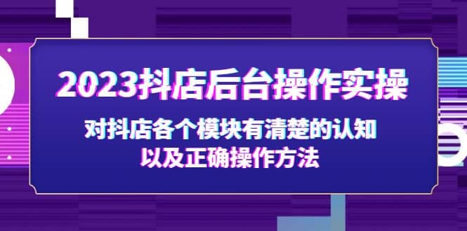 2023抖店后台操作实操，对抖店各个模块有清楚的认知以及正确操作方法网创吧-网创项目资源站-副业项目-创业项目-搞钱项目网创吧