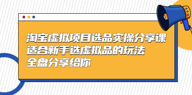 淘宝虚拟项目选品实操分享课，适合新手选虚拟品的玩法 全盘分享给你网创吧-网创项目资源站-副业项目-创业项目-搞钱项目网创吧