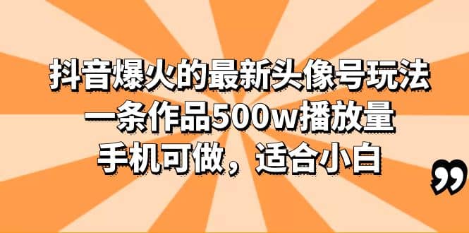 抖音爆火的最新头像号玩法，一条作品500w播放量，手机可做，适合小白网创吧-网创项目资源站-副业项目-创业项目-搞钱项目网创吧