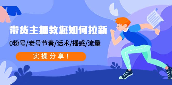 带货主播教您如何拉新:0粉号/老号节奏/话术/播感/流量,实操分享网创吧-网创项目资源站-副业项目-创业项目-搞钱项目网创吧