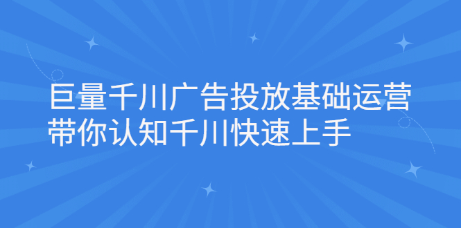 巨量千川广告投放基础运营，带你认知千川快速上手网创吧-网创项目资源站-副业项目-创业项目-搞钱项目网创吧