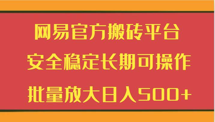 网易官方搬砖平台 安全稳定长期可操作  批量放大日入500+网创吧-网创项目资源站-副业项目-创业项目-搞钱项目网创吧