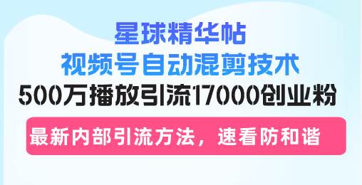 （13168期）星球精华帖视频号自动混剪技术，500万播放引流17000创业粉，最新内部引…网创吧-网创项目资源站-副业项目-创业项目-搞钱项目网创吧