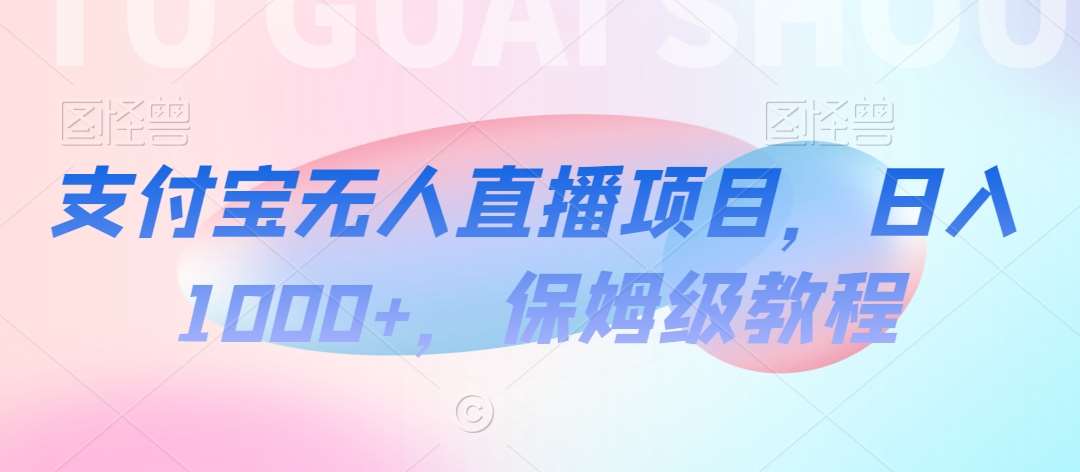支付宝无人直播项目，日入1000+，保姆级教程【揭秘】网创吧-网创项目资源站-副业项目-创业项目-搞钱项目网创吧