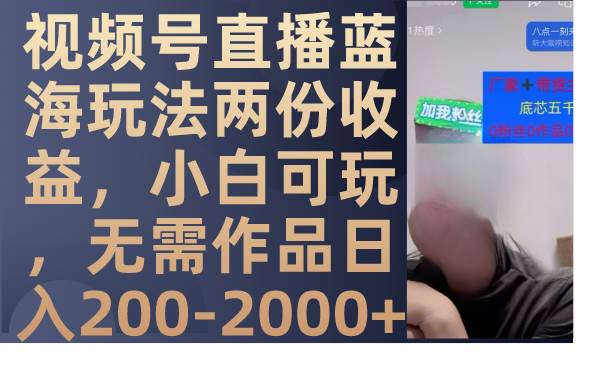 （7635期）视频号直播蓝海玩法两份收益，小白可玩，无需作品日入200-2000+网创吧-网创项目资源站-副业项目-创业项目-搞钱项目网创吧