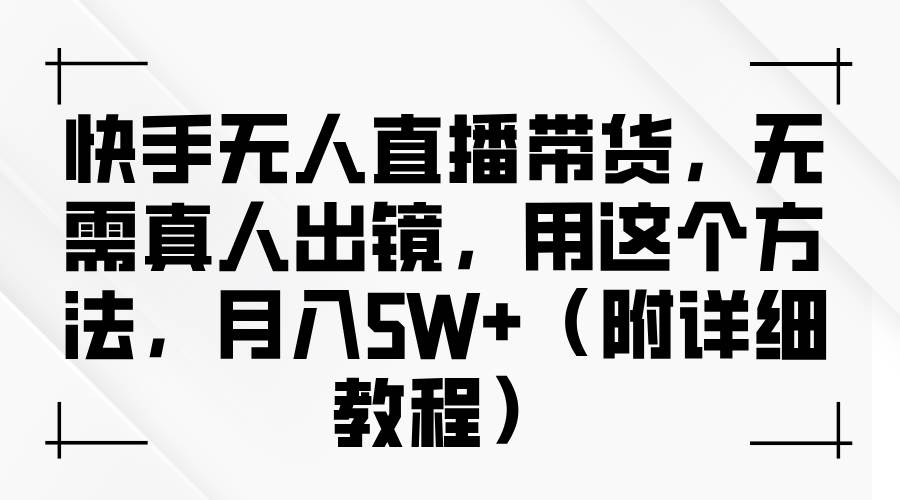 快手无人直播带货,无需真人出镜,用这个方法,月入5W+(附详细教程)网创吧-网创项目资源站-副业项目-创业项目-搞钱项目网创吧