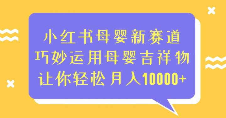 小红书母婴新赛道，巧妙运用母婴吉祥物，让你轻松月入10000+【揭秘】网创吧-网创项目资源站-副业项目-创业项目-搞钱项目网创吧