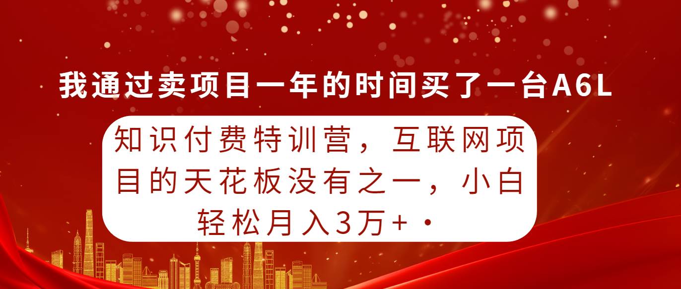 （9819期）知识付费特训营，互联网项目的天花板，没有之一，小白轻轻松松月入三万+网创吧-网创项目资源站-副业项目-创业项目-搞钱项目网创吧