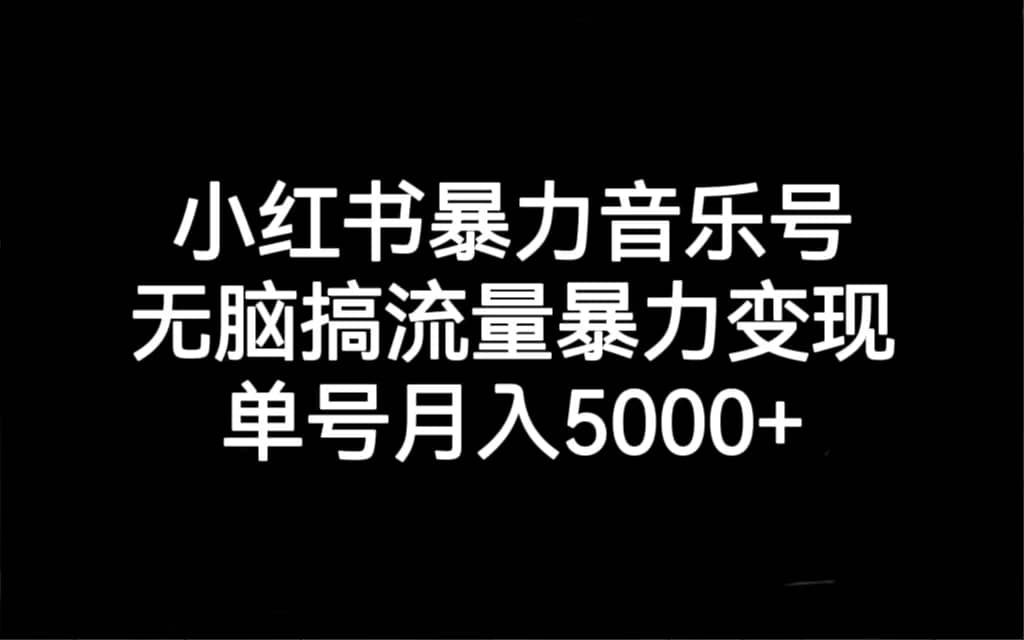 小红书暴力音乐号,无脑搞流量暴力变现,单号月入5000+网创吧-网创项目资源站-副业项目-创业项目-搞钱项目网创吧